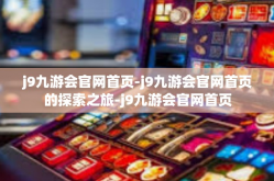 j9九游会官网首页-j9九游会官网首页的探索之旅-j9九游会官网首页