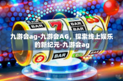 九游会ag-九游会AG，探索线上娱乐的新纪元-九游会ag