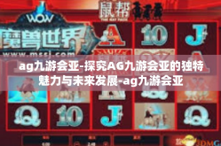 ag九游会亚-探究AG九游会亚的独特魅力与未来发展-ag九游会亚