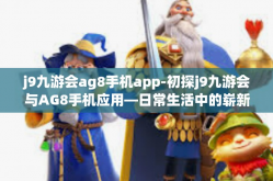 j9九游会ag8手机app-初探j9九游会与AG8手机应用—日常生活中的崭新休闲平台体验文章-j9九游会ag8手机app