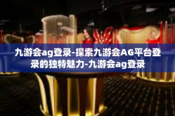 九游会ag登录-探索九游会AG平台登录的独特魅力-九游会ag登录