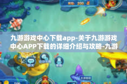 九游游戏中心下载app-关于九游游戏中心APP下载的详细介绍与攻略-九游游戏中心下载app