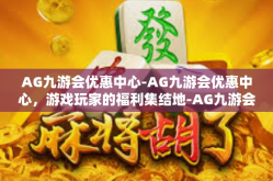 AG九游会优惠中心-AG九游会优惠中心，游戏玩家的福利集结地-AG九游会优惠中心