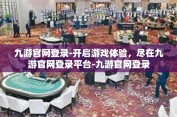 九游官网登录-开启游戏体验，尽在九游官网登录平台-九游官网登录