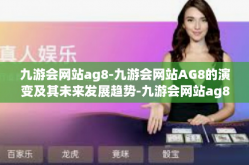 九游会网站ag8-九游会网站AG8的演变及其未来发展趋势-九游会网站ag8