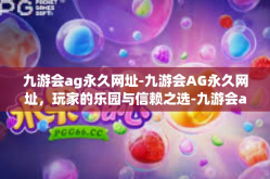 九游会ag永久网址-九游会AG永久网址，玩家的乐园与信赖之选-九游会ag永久网址