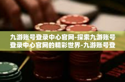 九游账号登录中心官网-探索九游账号登录中心官网的精彩世界-九游账号登录中心官网