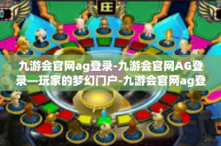 九游会官网ag登录-九游会官网AG登录—玩家的梦幻门户-九游会官网ag登录