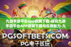 九游手游平台app官网下载-探究九游手游平台APP官网下载与应用魅力-九游手游平台app官网下载