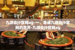 九游会j9官网ag-一、走进九游会j9官网的世界-九游会j9官网ag