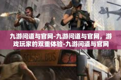 九游问道与官网-九游问道与官网，游戏玩家的双重体验-九游问道与官网
