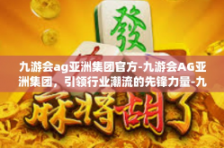 九游会ag亚洲集团官方-九游会AG亚洲集团，引领行业潮流的先锋力量-九游会ag亚洲集团官方