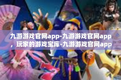 九游游戏官网app-九游游戏官网app，玩家的游戏宝库-九游游戏官网app