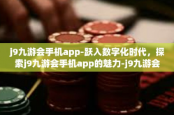j9九游会手机app-跃入数字化时代，探索j9九游会手机app的魅力-j9九游会手机app