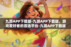 九游APP下载版-九游APP下载版，游戏爱好者的首选平台-九游APP下载版