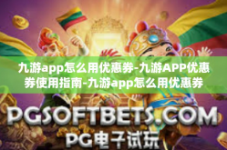 九游app怎么用优惠券-九游APP优惠券使用指南-九游app怎么用优惠券