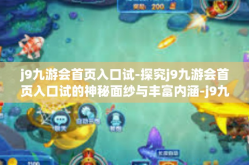 j9九游会首页入口试-探究j9九游会首页入口试的神秘面纱与丰富内涵-j9九游会首页入口试