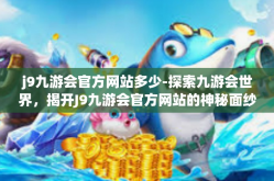 j9九游会官方网站多少-探索九游会世界，揭开J9九游会官方网站的神秘面纱-j9九游会官方网站多少