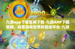 九游app下载官网下载-九游APP下载官网，探索游戏世界的首选平台-九游app下载官网下载
