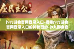 j9九游会官网登录入口-揭秘J9九游会官网登录入口的神秘面纱-j9九游会官网登录入口