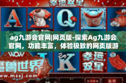 ag九游会官网|网页版-探索Ag九游会官网，功能丰富，体验极致的网页版游戏世界-ag九游会官网|网页版