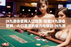 j9九游会官网入口首页-探索j9九游会官网，入口首页的魅力与体验-j9九游会官网入口首页