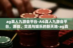 ag真人九游会平台-AG真人九游会平台，游戏、交流与娱乐的新天地-ag真人九游会平台