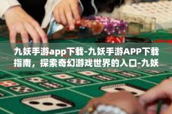 九妖手游app下载-九妖手游APP下载指南，探索奇幻游戏世界的入口-九妖手游app下载