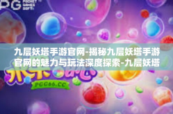 九层妖塔手游官网-揭秘九层妖塔手游官网的魅力与玩法深度探索-九层妖塔手游官网
