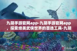 九阴手游官网app-九阴手游官网app，探索绝美武侠世界的首选工具-九阴手游官网app