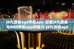 j9九游会ag8手机app-探索j9九游会与AG8手机app的魅力-j9九游会ag8手机app