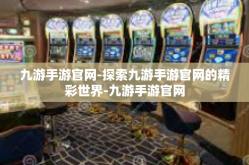 九游手游官网-探索九游手游官网的精彩世界-九游手游官网