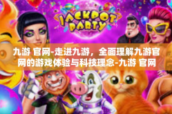 九游 官网-走进九游，全面理解九游官网的游戏体验与科技理念-九游 官网