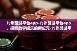 九州酷游平台app-九州酷游平台app，探索数字娱乐的新纪元-九州酷游平台app