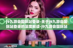 j9九游会国际站登录-关于j9九游会国际站登录的深度解读-j9九游会国际站登录