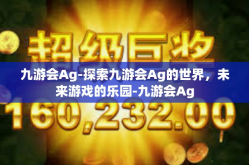 九游会Ag-探索九游会Ag的世界，未来游戏的乐园-九游会Ag