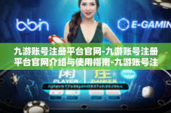 九游账号注册平台官网-九游账号注册平台官网介绍与使用指南-九游账号注册平台官网
