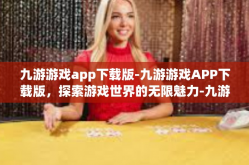 九游游戏app下载版-九游游戏APP下载版，探索游戏世界的无限魅力-九游游戏app下载版