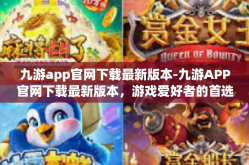九游app官网下载最新版本-九游APP官网下载最新版本，游戏爱好者的首选平台-九游app官网下载最新版本