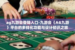ag九游会登陆入口-九游会（AG九游）平台的多样化功能与设计初识之旅 进入界面友好体验之旅的门户-ag九游会登陆入口