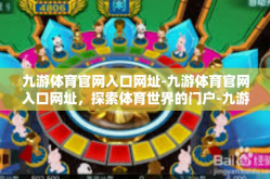 九游体育官网入口网址-九游体育官网入口网址，探索体育世界的门户-九游体育官网入口网址