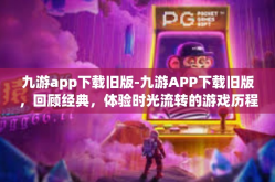 九游app下载旧版-九游APP下载旧版，回顾经典，体验时光流转的游戏历程-九游app下载旧版