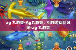 ag 九游会-Ag九游会，引领游戏新风潮-ag 九游会