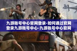 九游账号中心官网登录-如何通过官网登录九游账号中心-九游账号中心官网登录