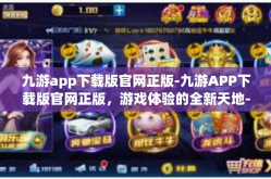九游app下载版官网正版-九游APP下载版官网正版，游戏体验的全新天地-九游app下载版官网正版