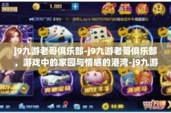 j9九游老哥俱乐部-j9九游老哥俱乐部，游戏中的家园与情感的港湾-j9九游老哥俱乐部