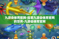 九游会体育官网-探索九游会体育官网的世界-九游会体育官网
