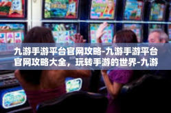 九游手游平台官网攻略-九游手游平台官网攻略大全，玩转手游的世界-九游手游平台官网攻略