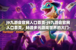 j9九游会官网入口首页-J9九游会官网入口首页，畅游多元游戏世界的大门-j9九游会官网入口首页