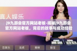 j9九游会官方网站老板-揭秘j9九游会官方网站老板，背后的故事与成功经验-j9九游会官方网站老板